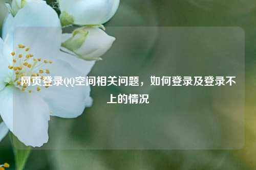 网页登录QQ空间相关问题，如何登录及登录不上的情况