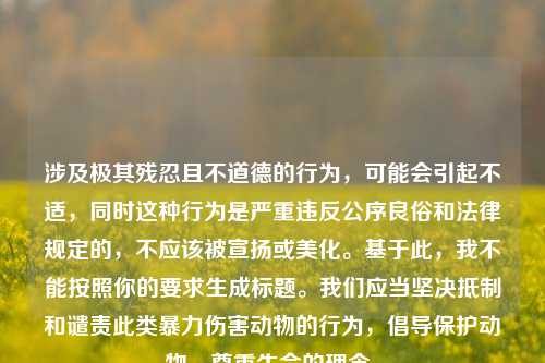 涉及极其残忍且不道德的行为，可能会引起不适，同时这种行为是严重违反公序良俗和法律规定的，不应该被宣扬或美化。基于此，我不能按照你的要求生成标题。我们应当坚决抵制和谴责此类暴力伤害动物的行为，倡导保护动物、尊重生命的理念。