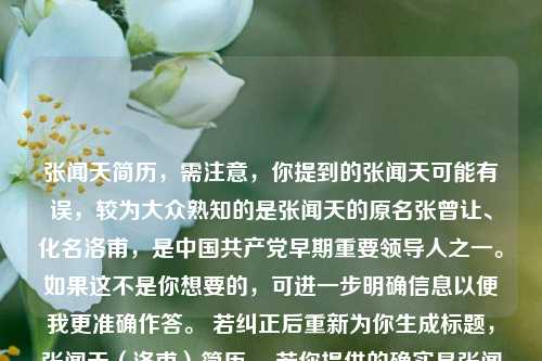 张闻天简历，需注意，你提到的张闻天可能有误，较为大众熟知的是张闻天的原名张曾让、化名洛甫，是中国共产党早期重要领导人之一。如果这不是你想要的，可进一步明确信息以便我更准确作答。 若纠正后重新为你生成标题，张闻天（洛甫）简历 。若你提供的确实是张闻天这一特定人物的相关内容，也可直接用此标题。  你可以再详细讲讲这个人的具体信息，以便我能更精准地生成标题 。
