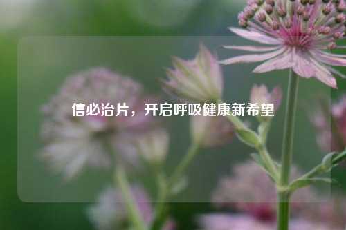 信必治片，开启呼吸健康新希望