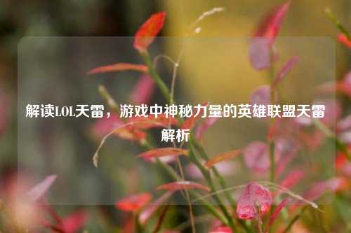 解读LOL天雷，游戏中神秘力量的英雄联盟天雷解析