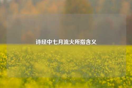 诗经中七月流火所指含义