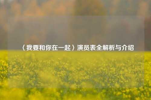 〈我要和你在一起〉演员表全解析与介绍
