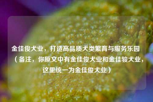 金佳俊犬业，打造高品质犬类繁育与服务乐园 （备注，你原文中有金佳俊犬业和金佳骏犬业，这里统一为金佳俊犬业）