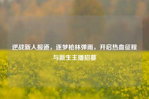 逆战新人报道，逐梦枪林弹雨，开启热血征程与新生主播招募