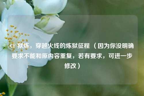 CF 狱炼，穿越火线的炼狱征程 （因为你没明确要求不能和原内容重复，若有要求，可进一步修改）