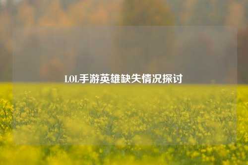 LOL手游英雄缺失情况探讨