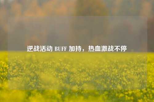 逆战活动 BUFF 加持，热血激战不停