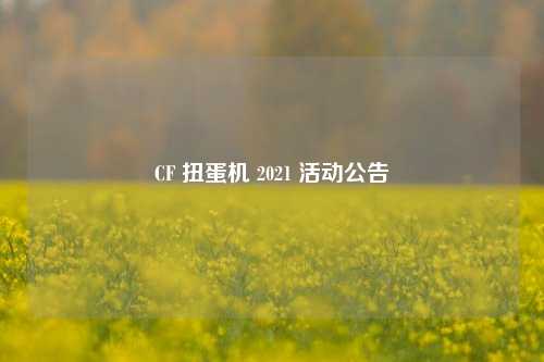 CF 扭蛋机 2021 活动公告