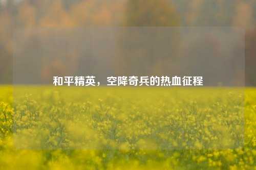 和平精英，空降奇兵的热血征程