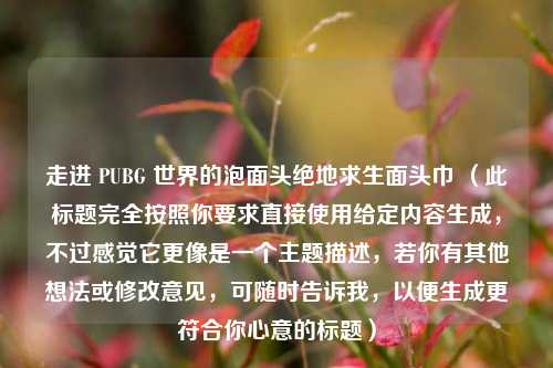 走进 PUBG 世界的泡面头绝地求生面头巾 （此标题完全按照你要求直接使用给定内容生成，不过感觉它更像是一个主题描述，若你有其他想法或修改意见，可随时告诉我，以便生成更符合你心意的标题）