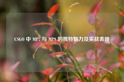 CSGO 中 MP7 与 MP9 的独特魅力及实战表现