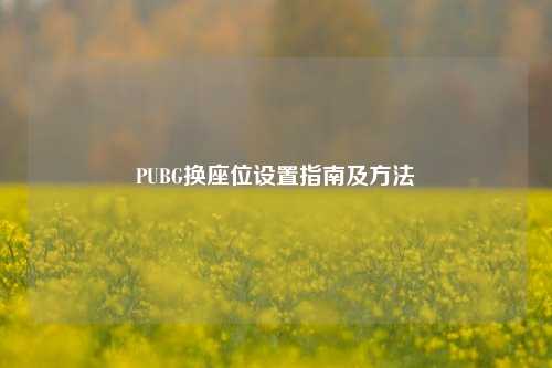 PUBG换座位设置指南及方法