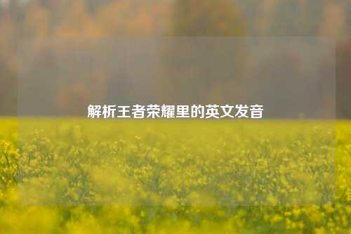 解析王者荣耀里的英文发音