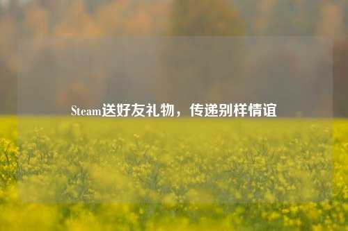 Steam送好友礼物，传递别样情谊