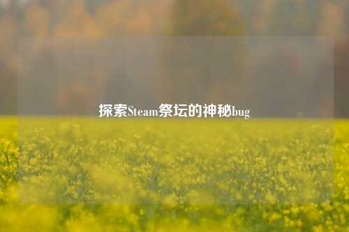 探索Steam祭坛的神秘bug