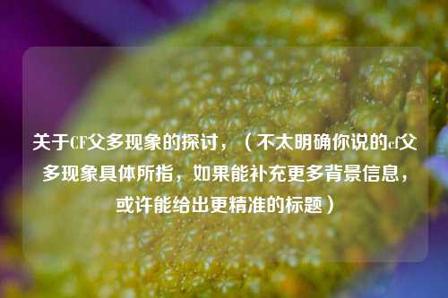 关于CF父多现象的探讨，（不太明确你说的cf父多现象具体所指，如果能补充更多背景信息，或许能给出更精准的标题）
