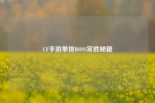 CF手游单挑BOSS常胜秘籍