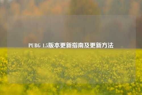 PUBG 1.5版本更新指南及更新方法