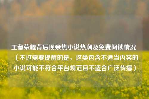 王者荣耀背后现亲热小说热潮及免费阅读情况 （不过需要提醒的是，这类包含不适当内容的小说可能不符合平台规范且不适合广泛传播）
