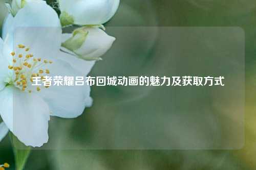 王者荣耀吕布回城动画的魅力及获取方式