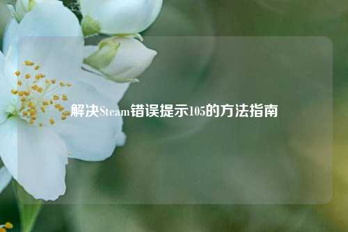 解决Steam错误提示105的方法指南