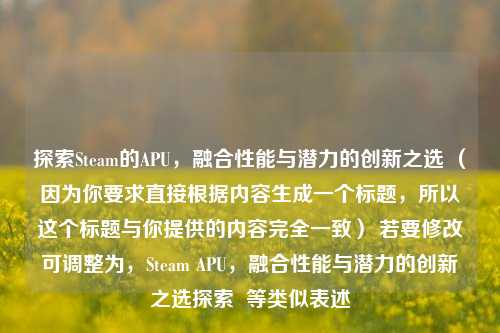 探索Steam的APU，融合性能与潜力的创新之选 （因为你要求直接根据内容生成一个标题，所以这个标题与你提供的内容完全一致） 若要修改可调整为，Steam APU，融合性能与潜力的创新之选探索  等类似表述