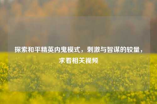 探索和平精英内鬼模式，刺激与智谋的较量，求看相关视频