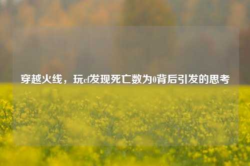 穿越火线，玩cf发现死亡数为0背后引发的思考
