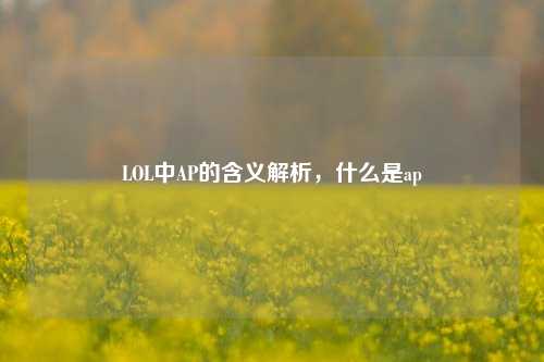 LOL中AP的含义解析，什么是ap