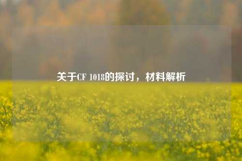 关于CF 1018的探讨，材料解析