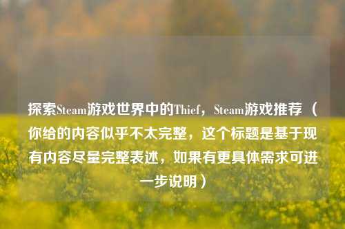 探索Steam游戏世界中的Thief，Steam游戏推荐 （你给的内容似乎不太完整，这个标题是基于现有内容尽量完整表述，如果有更具体需求可进一步说明）