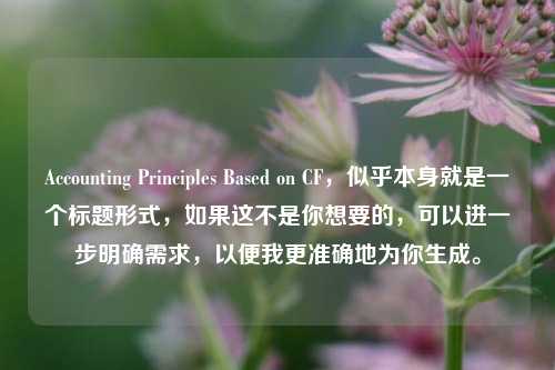 Accounting Principles Based on CF，似乎本身就是一个标题形式，如果这不是你想要的，可以进一步明确需求，以便我更准确地为你生成。