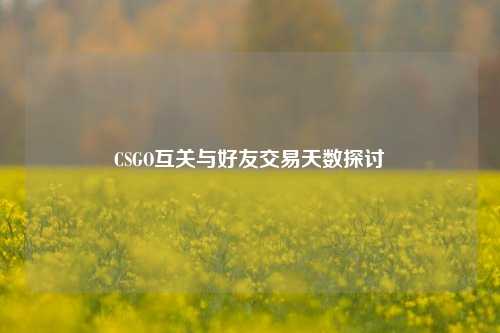 CSGO互关与好友交易天数探讨