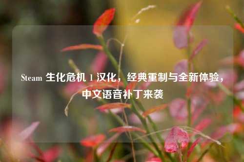 Steam 生化危机 1 汉化，经典重制与全新体验，中文语音补丁来袭