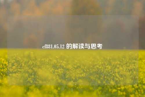 cf881.05.12 的解读与思考