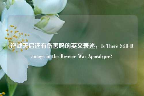 逆战天启还有伤害吗的英文表述，Is There Still Damage in the Reverse War Apocalypse?