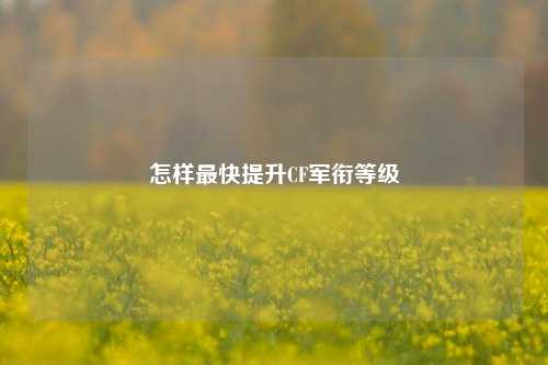 怎样最快提升CF军衔等级