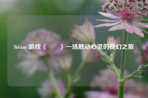 Steam 游戏〈還願〉一场触动心灵的奇幻之旅
