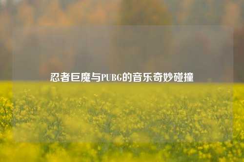 忍者巨魔与PUBG的音乐奇妙碰撞
