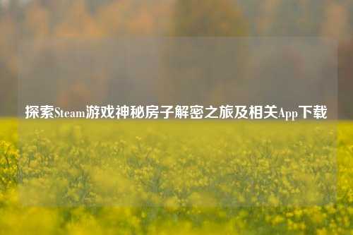 探索Steam游戏神秘房子解密之旅及相关App下载