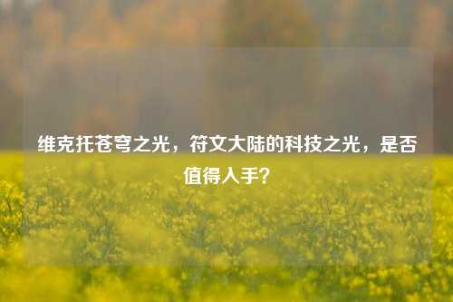 维克托苍穹之光，符文大陆的科技之光，是否值得入手？