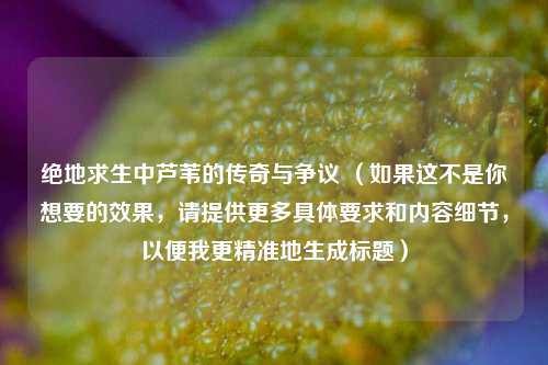 绝地求生中芦苇的传奇与争议 （如果这不是你想要的效果，请提供更多具体要求和内容细节，以便我更精准地生成标题）