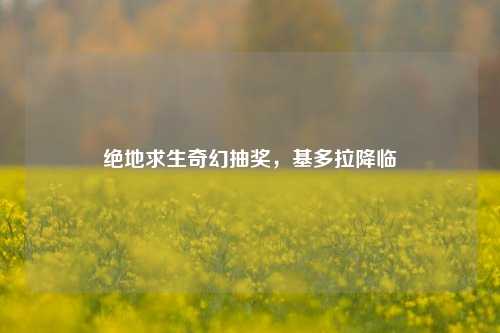 绝地求生奇幻抽奖，基多拉降临