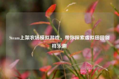 Steam上架农场模拟游戏，带你探索虚拟田园别样乐趣