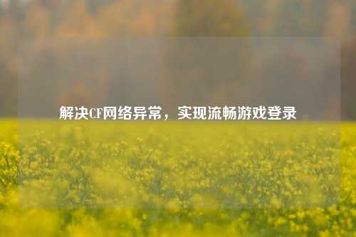 解决CF网络异常，实现流畅游戏登录
