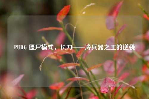 PUBG 僵尸模式，长刀——冷兵器之王的逆袭