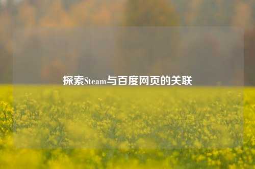 探索Steam与百度网页的关联
