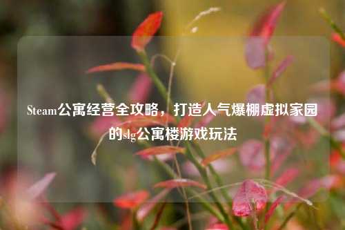 Steam公寓经营全攻略，打造人气爆棚虚拟家园的slg公寓楼游戏玩法