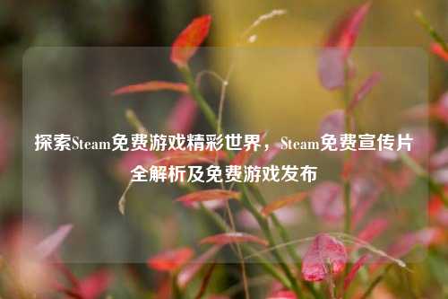 探索Steam免费游戏精彩世界，Steam免费宣传片全解析及免费游戏发布